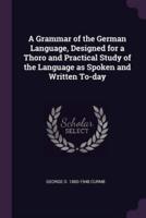 A Grammar of the German Language, Designed for a Thoro and Practical Study of the Language as Spoken and Written To-Day