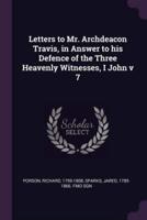 Letters to Mr. Archdeacon Travis, in Answer to His Defence of the Three Heavenly Witnesses, I John V 7