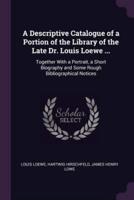 A Descriptive Catalogue of a Portion of the Library of the Late Dr. Louis Loewe ...