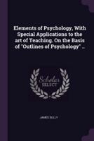 Elements of Psychology, With Special Applications to the Art of Teaching. On the Basis of "Outlines of Psychology" ..