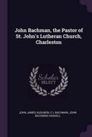 John Bachman, the Pastor of St. John's Lutheran Church, Charleston