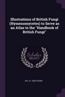 Illustrations of British Fungi (Hymenomycetes) to Serve as an Atlas to the Handbook of British Fungi