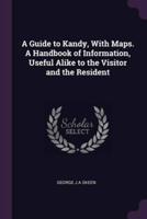 A Guide to Kandy, With Maps. A Handbook of Information, Useful Alike to the Visitor and the Resident