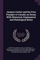 Jacques Cartier and His Four Voyages to Canada; an Essay, With Historical, Explanatory and Philological Notes