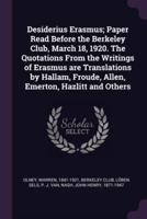 Desiderius Erasmus; Paper Read Before the Berkeley Club, March 18, 1920. The Quotations From the Writings of Erasmus Are Translations by Hallam, Froude, Allen, Emerton, Hazlitt and Others