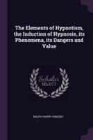 The Elements of Hypnotism, the Induction of Hypnosis, Its Phenomena, Its Dangers and Value