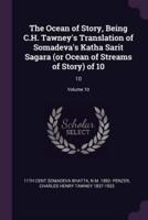 The Ocean of Story, Being C.H. Tawney's Translation of Somadeva's Katha Sarit Sagara (Or Ocean of Streams of Story) of 10