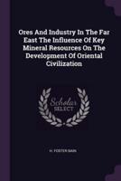 Ores and Industry in the Far East the Influence of Key Mineral Resources on the Development of Oriental Civilization