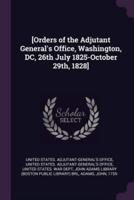 [Orders of the Adjutant General's Office, Washington, DC, 26th July 1825-October 29Th, 1828]