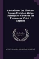 An Outline of the Theory of Organic Evolution, With a Description of Some of the Phenomena Which It Explains