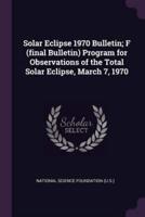 Solar Eclipse 1970 Bulletin; F (Final Bulletin) Program for Observations of the Total Solar Eclipse, March 7, 1970