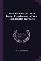 Paris and Environs, With Routes From London to Paris; Handbook for Travellers