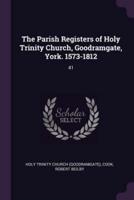 The Parish Registers of Holy Trinity Church, Goodramgate, York. 1573-1812