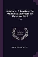Opticks; Or, a Treatise of the Reflections, Inflections and Colours of Light