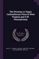 The Permian or Upper Carboniferous Flora of West Virginia and S.W. Pennsylvania