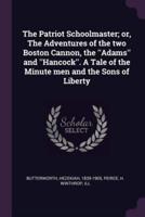 The Patriot Schoolmaster; or, The Adventures of the Two Boston Cannon, the ''Adams'' and ''Hancock''. A Tale of the Minute Men and the Sons of Liberty