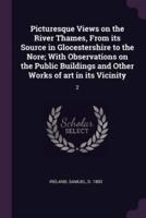 Picturesque Views on the River Thames, From Its Source in Glocestershire to the Nore; With Observations on the Public Buildings and Other Works of Art in Its Vicinity