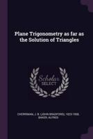 Plane Trigonometry as Far as the Solution of Triangles