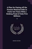 A Plan for Paying Off the Present National Debt in Forty-Two Years With a Sinking Fund of Only Five Millions