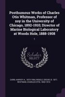 Posthumous Works of Charles Otis Whitman, Professor of Zoy in the University of Chicago, 1892-1910; Director of Marine Biological Laboratory at Woods Hole, 1888-1908