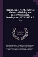 Projections of Northern Great Plains Coal Mining and Energy Conversion Development, 1975-2000 A.D