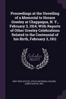 Proceedings at the Unveiling of a Memorial to Horace Greeley at Chappaqua, N. Y., February 3, 1914; With Reports of Other Greeley Celebrations Related to the Centennial of His Birth, February 3, 1911