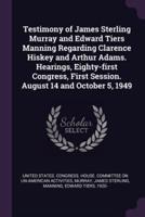 Testimony of James Sterling Murray and Edward Tiers Manning Regarding Clarence Hiskey and Arthur Adams. Hearings, Eighty-First Congress, First Session. August 14 and October 5, 1949