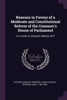 Reasons in Favour of a Moderate and Constitutional Reform of the Common's House of Parliament