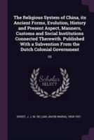 The Religious System of China, its Ancient Forms, Evolution, History and Present Aspect, Manners, Customs and Social Institutions Connected Therewith. Published With a Subvention From the Dutch Colonial Government