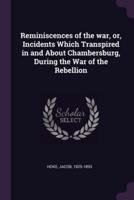 Reminiscences of the War, or, Incidents Which Transpired in and About Chambersburg, During the War of the Rebellion