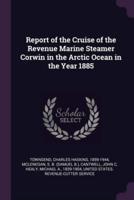 Report of the Cruise of the Revenue Marine Steamer Corwin in the Arctic Ocean in the Year 1885