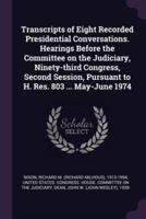 Transcripts of Eight Recorded Presidential Conversations. Hearings Before the Committee on the Judiciary, Ninety-Third Congress, Second Session, Pursuant to H. Res. 803 ... May-June 1974