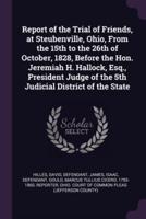 Report of the Trial of Friends, at Steubenville, Ohio, From the 15th to the 26th of October, 1828, Before the Hon. Jeremiah H. Hallock, Esq., President Judge of the 5th Judicial District of the State