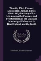 Timothy Flint, Pioneer, Missionary, Author, Editor, 1780-1840; The Story of His Life Among the Pioneers and Frontiersmen in the Ohio and Mississippi Valley and in New England and the South