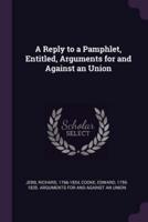 A Reply to a Pamphlet, Entitled, Arguments for and Against an Union
