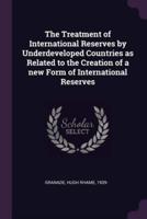 The Treatment of International Reserves by Underdeveloped Countries as Related to the Creation of a New Form of International Reserves
