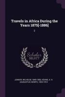 Travels in Africa During the Years 1875[-1886]