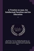 A Treatise on Man, His Intellectual Faculties and His Education