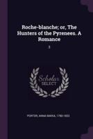 Roche-Blanche; or, The Hunters of the Pyrenees. A Romance