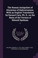 The Roman Antiquities of Dionysius of Halicarnassus, With an English Translation by Earnest Cary, Ph. D., on the Basis of the Version of Edward Spelman