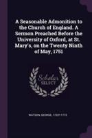 A Seasonable Admonition to the Church of England. A Sermon Preached Before the University of Oxford, at St. Mary's, on the Twenty Ninth of May, 1751