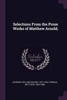 Selections from the Prose Works of Matthew Arnold;