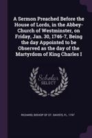 A Sermon Preached Before the House of Lords, in the Abbey-Church of Westminster, on Friday, Jan. 30, 1746-7, Being the Day Appointed to Be Observed as the Day of the Martyrdom of King Charles I