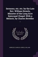 Sermons, Etc. Etc. By the Late Rev. William Howels, Minister of the Long Acre Episcopal Chapel