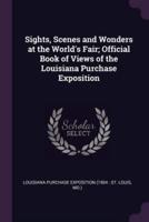 Sights, Scenes and Wonders at the World's Fair; Official Book of Views of the Louisiana Purchase Exposition