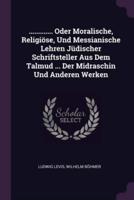 ............. Oder Moralische, Religiöse, Und Messianische Lehren Jüdischer Schriftsteller Aus Dem Talmud ... Der Midraschin Und Anderen Werken