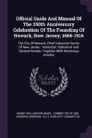 Official Guide And Manual Of The 250th Anniversary Celebration Of The Founding Of Newark, New Jersey, 1666-1916