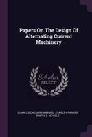 Papers On The Design Of Alternating Current Machinery