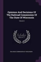 Opinions And Decisions Of The Railroad Commission Of The State Of Wisconsin; Volume 6