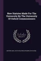 New Statutes Made For The University By The University Of Oxford Commissioners